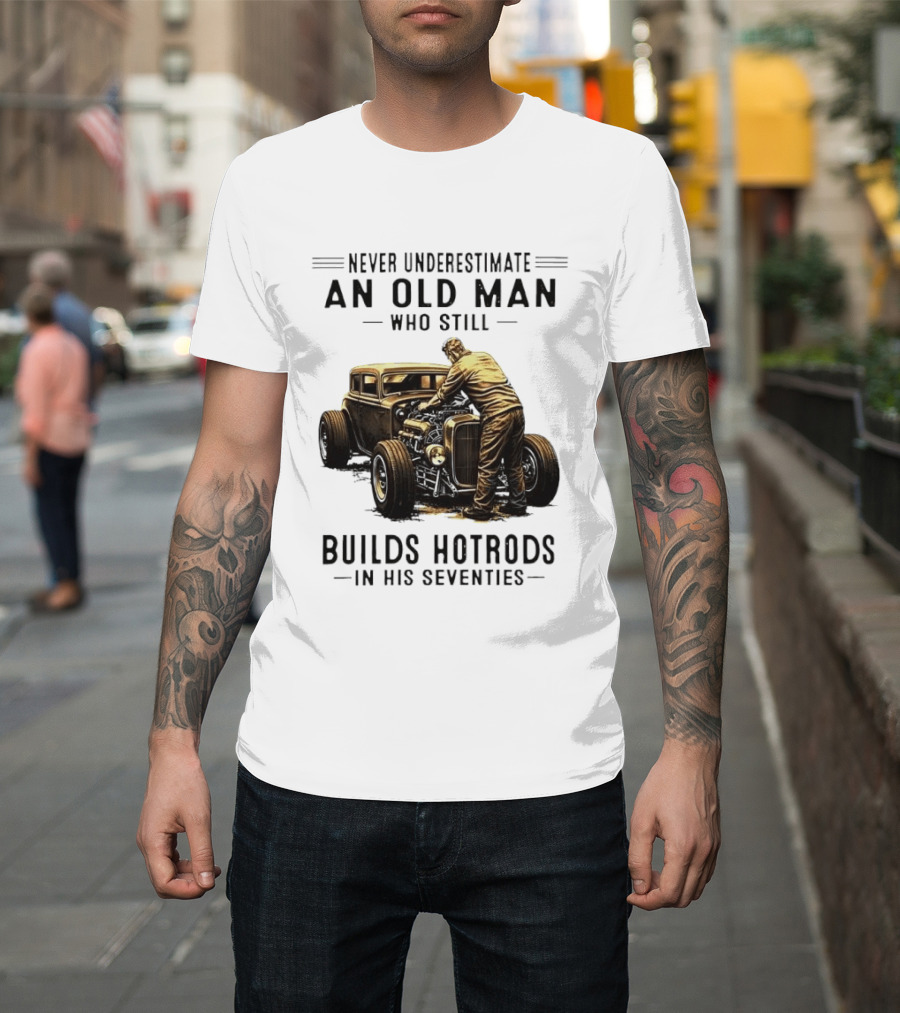 Never Underestimate An Old Man Who Still Builds Hotrods In His Seventies Vintage Car T-Shirt