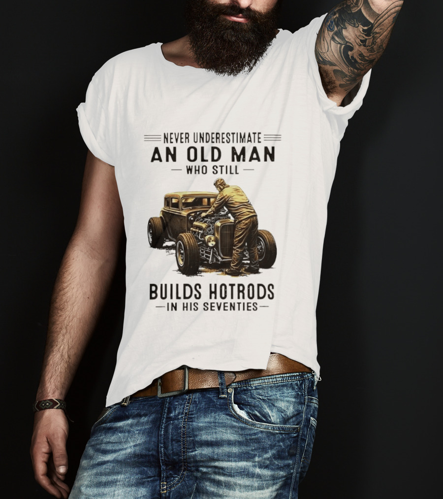 Never Underestimate An Old Man Who Still Builds Hotrods In His Seventies Vintage Car T-Shirt