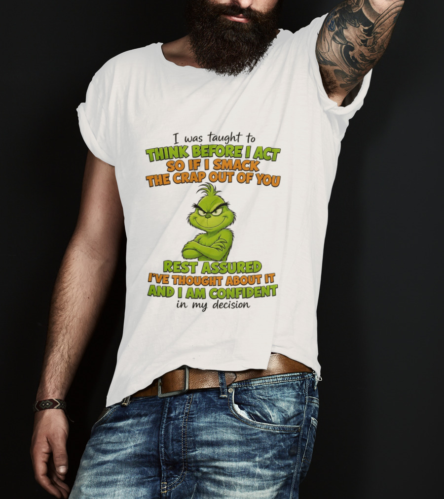 I Was Taught To Think Before I Act So If I Smack The Crap Out Of You Rest Assured I've Thought About It And I Am Confident In My Decision T-Shirt