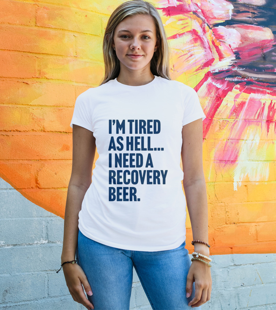 I'm Tired As Hell I Need A Recovery Beer T-Shirt