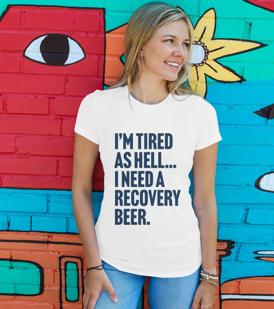 I'm Tired As Hell I Need A Recovery Beer T-Shirt