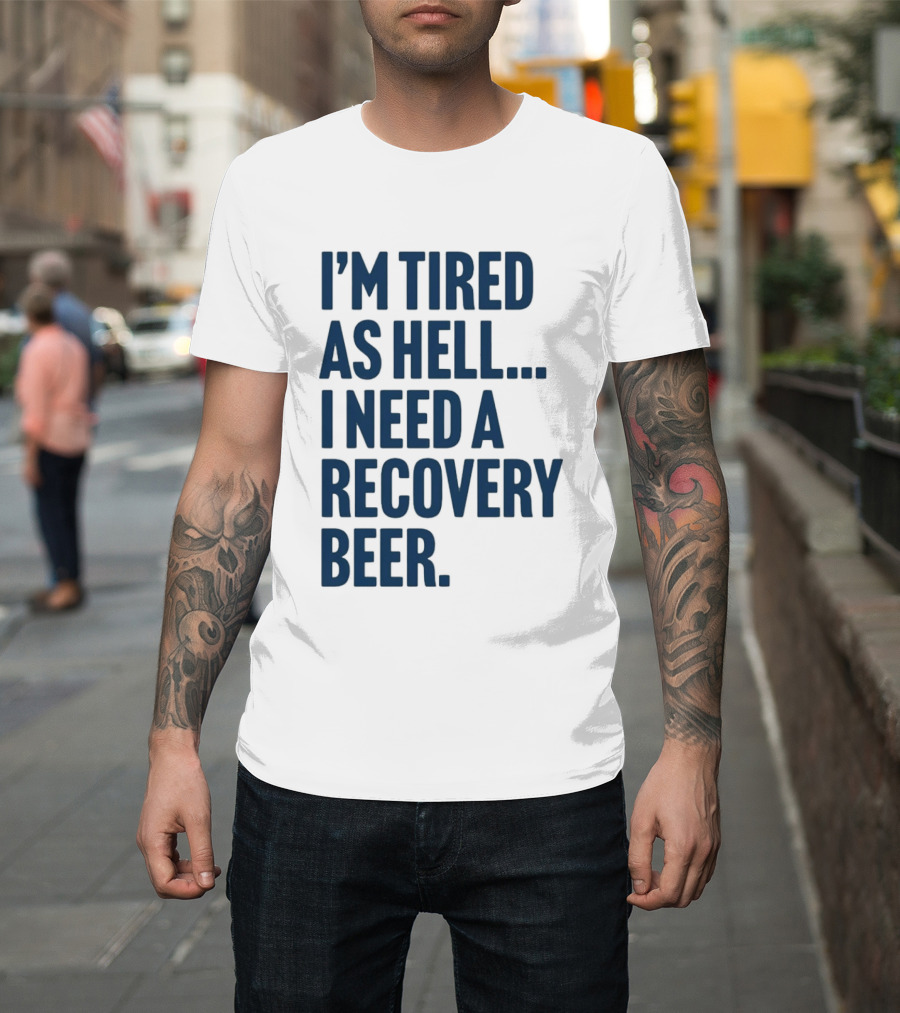 I'm Tired As Hell I Need A Recovery Beer T-Shirt
