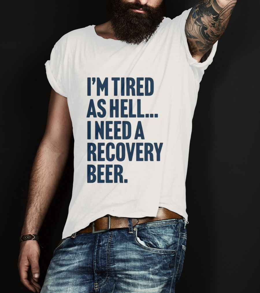 I'm Tired As Hell I Need A Recovery Beer T-Shirt
