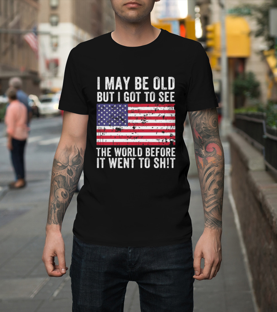 I May Be Old But I Got To See The World Before It Went To Shit USA Flag Vintage Look T-Shirt