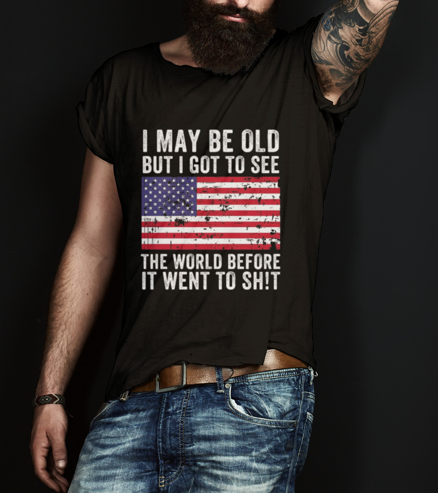 I May Be Old But I Got To See The World Before It Went To Shit USA Flag Vintage Look T-Shirt