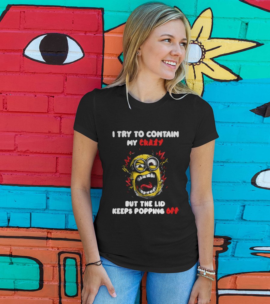 Minion Angry I Try To Contain My Crazy But The Lid Keeps Popping Off T-Shirt