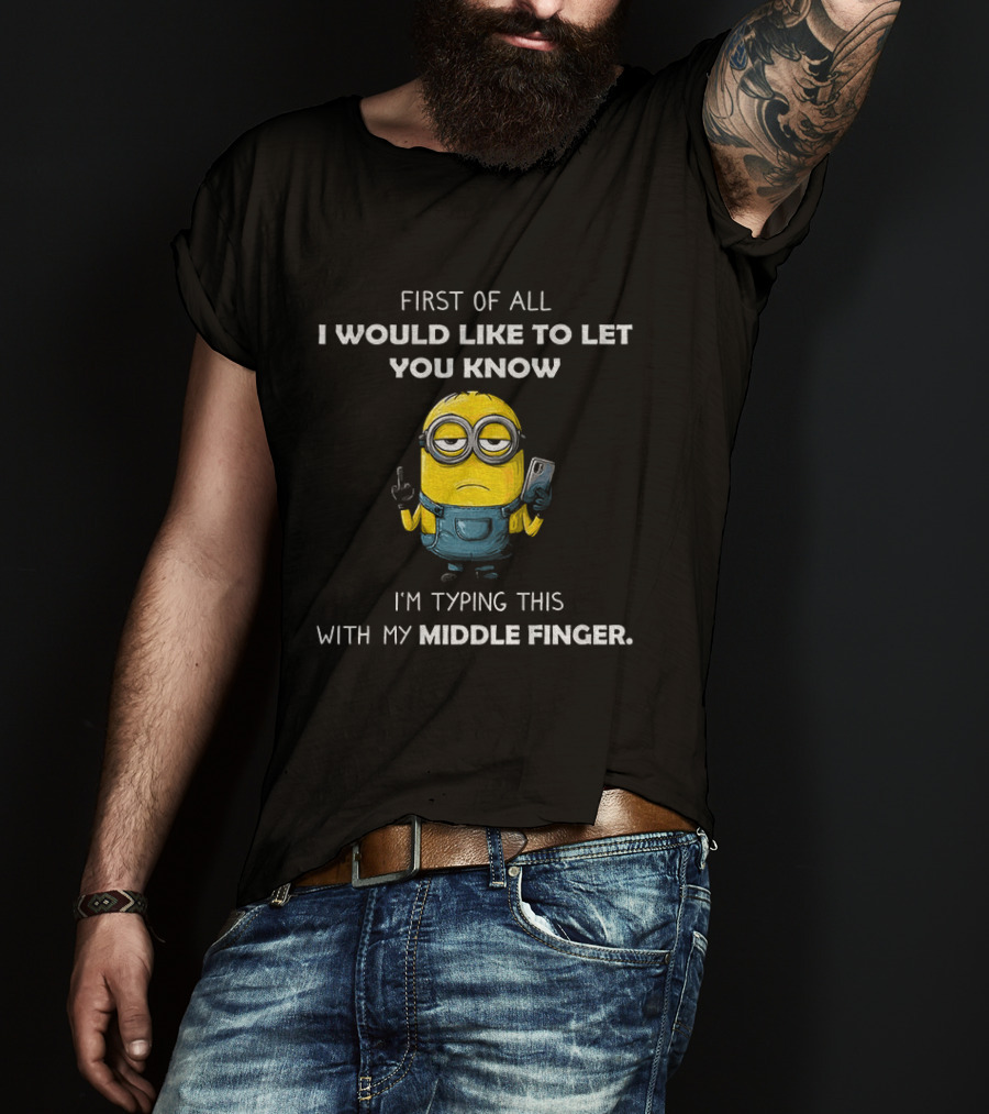 First Of All I Would Like To Let You Know Minion Holding IPhone Middle Finger Typing T-Shirt