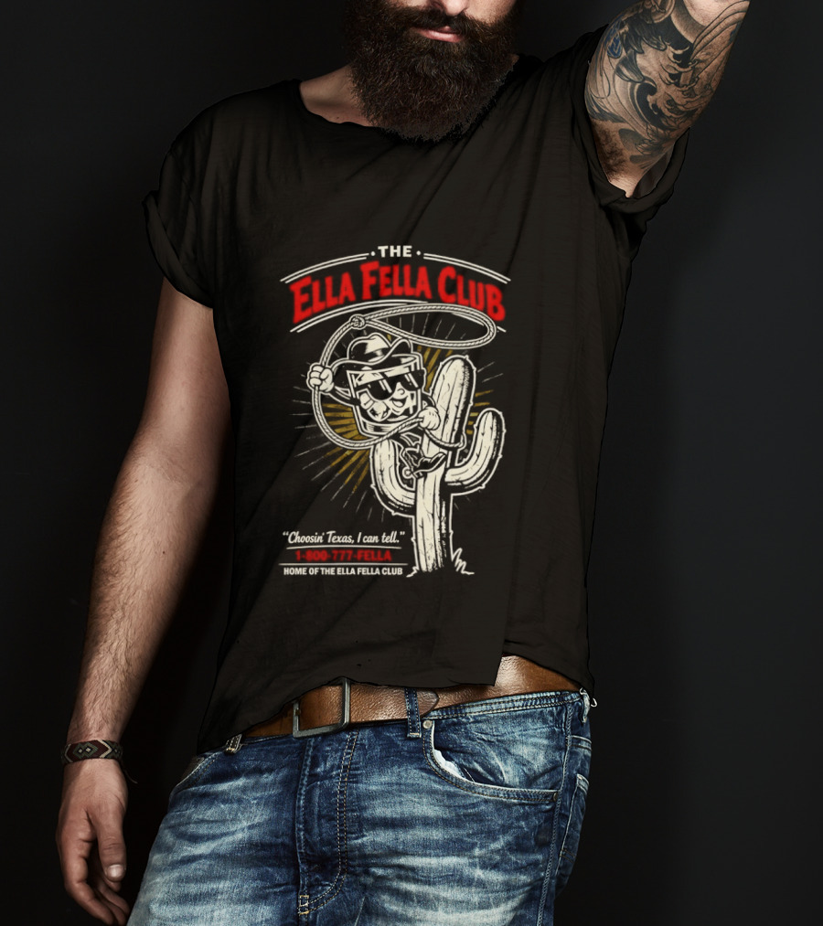 The Ella Fella Club Cactus Cowboy Choosin' Texas I Can Tell 1 800 777 Fella Home Of The Ella Fella Club T-Shirt