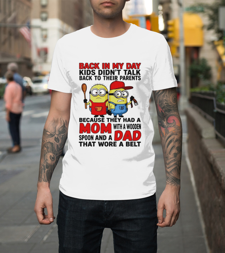 Back In My Day Kids Didn't Talk Back To Their Parents Because They Had A Mom With A Wooden Spoon And A Dad That Wore A Belt Minions T-Shirt