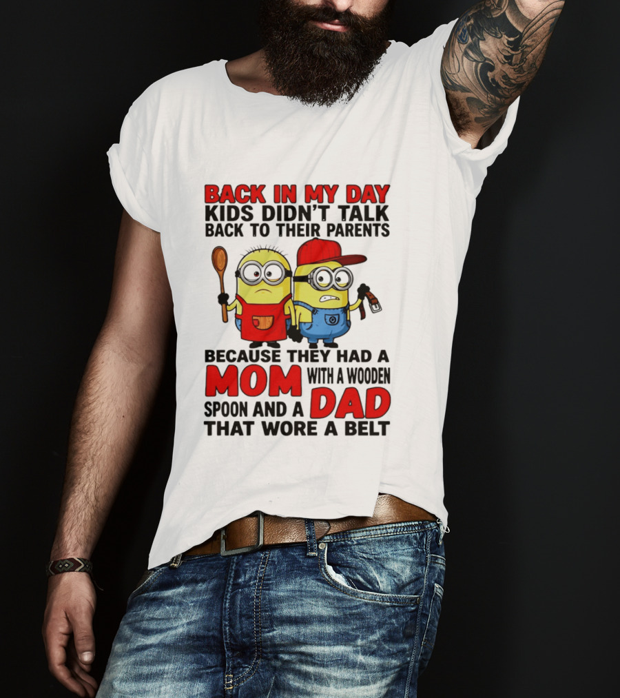 Back In My Day Kids Didn't Talk Back To Their Parents Because They Had A Mom With A Wooden Spoon And A Dad That Wore A Belt Minions T-Shirt