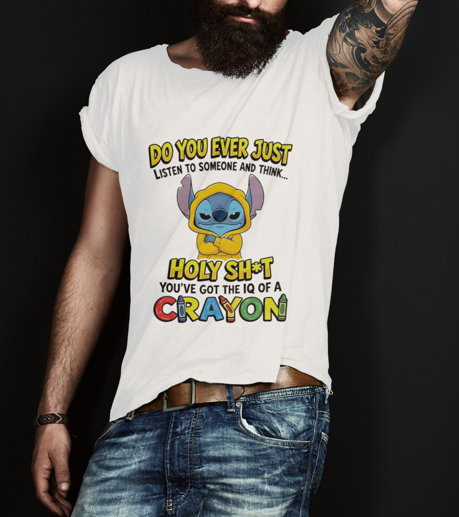 Do You Ever Just Listen To Someone And Think Holy Sh*t You've Got The IQ Of A Crayon Stitch T-Shirt