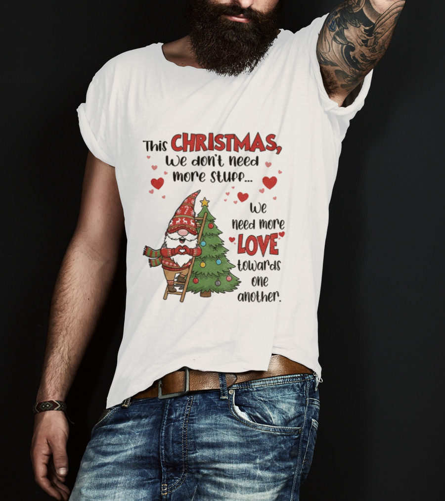 Gnome Christmas We Don't Need More Stuff We Need More Love Towards One Another T-Shirt