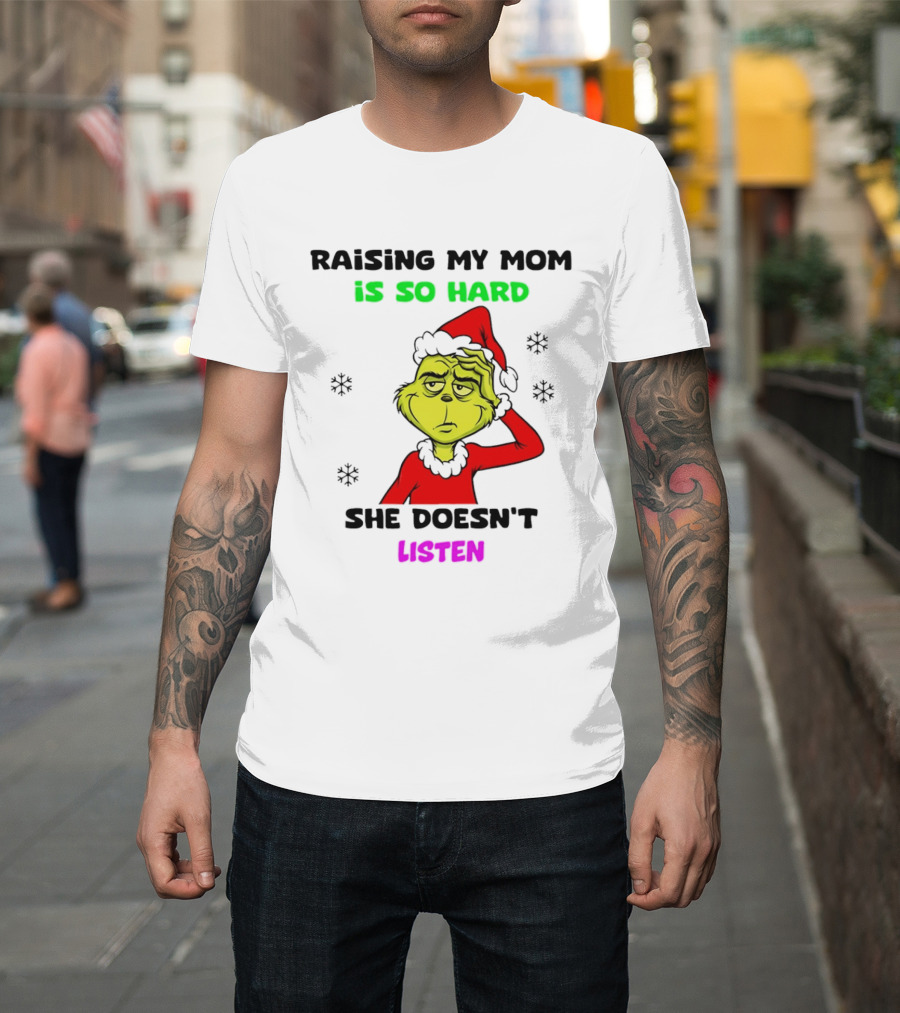 Grinch Raising My Mom Is So Hard She Doesn't Listen Christmas Holiday Humor T-Shirt