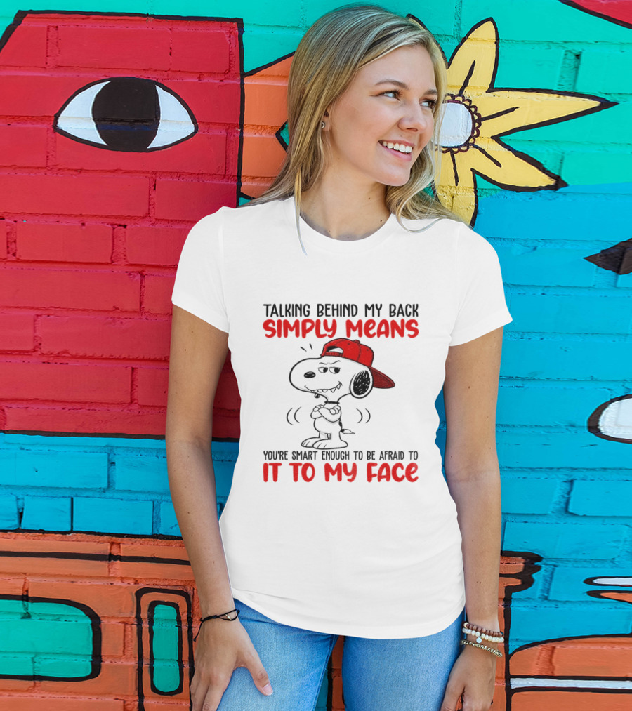 Snoopy Talking Behind My Back Simply Means You're Smart Enough To Be Afraid To It To My Face T-Shirt