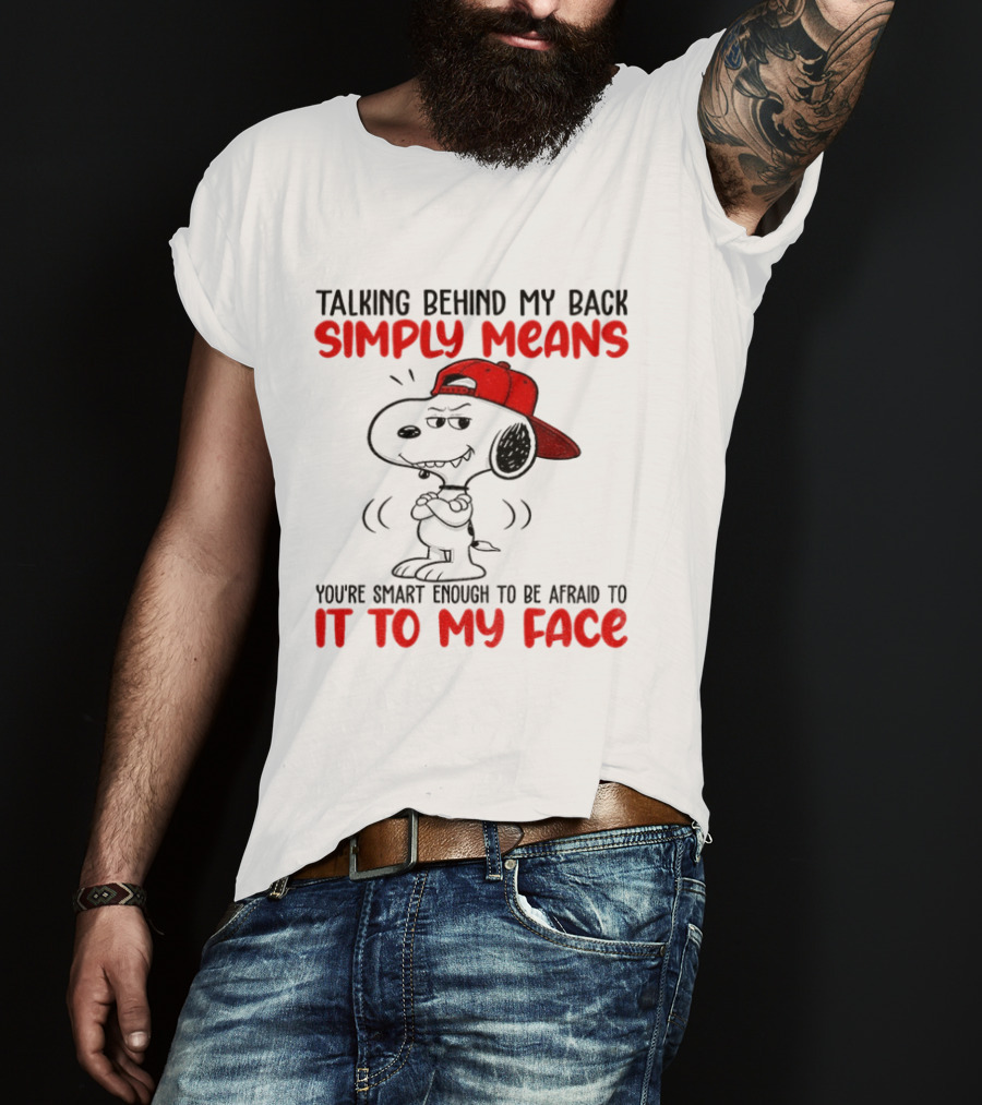 Snoopy Talking Behind My Back Simply Means You're Smart Enough To Be Afraid To It To My Face T-Shirt