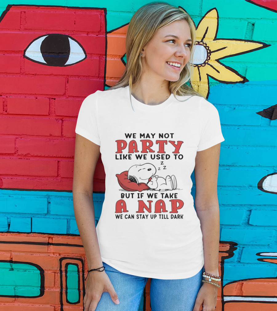 We May Not Party Like We Used To Snoopy Nap We Can Stay Up Till Dark T-Shirt