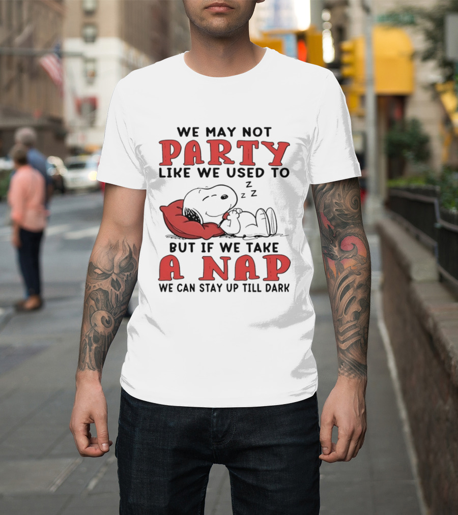 We May Not Party Like We Used To Snoopy Nap We Can Stay Up Till Dark T-Shirt