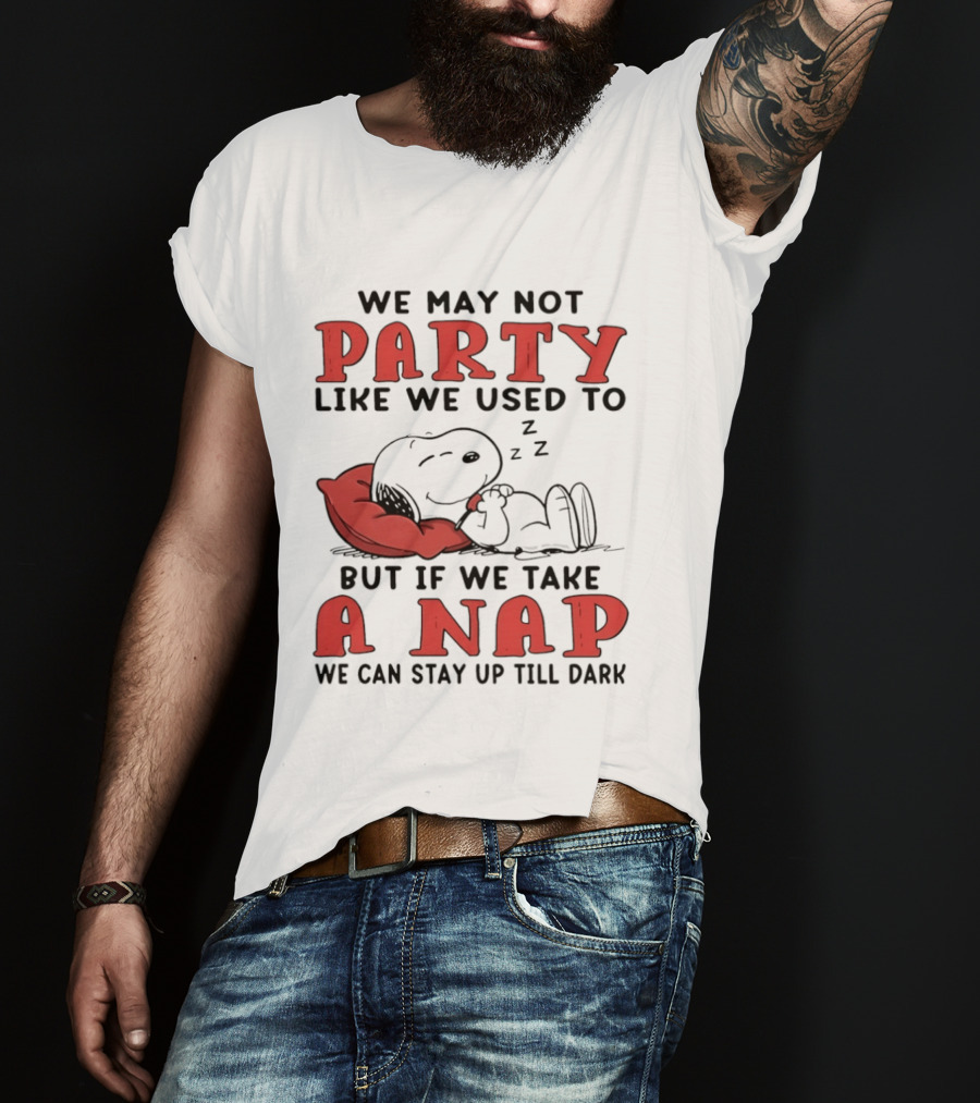 We May Not Party Like We Used To Snoopy Nap We Can Stay Up Till Dark T-Shirt