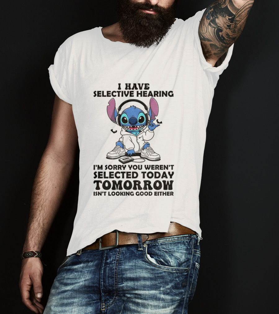 Stitch I Have Selective Hearing Sorry You Weren't Selected Today Tomorrow Isn't Looking Good T-Shirt