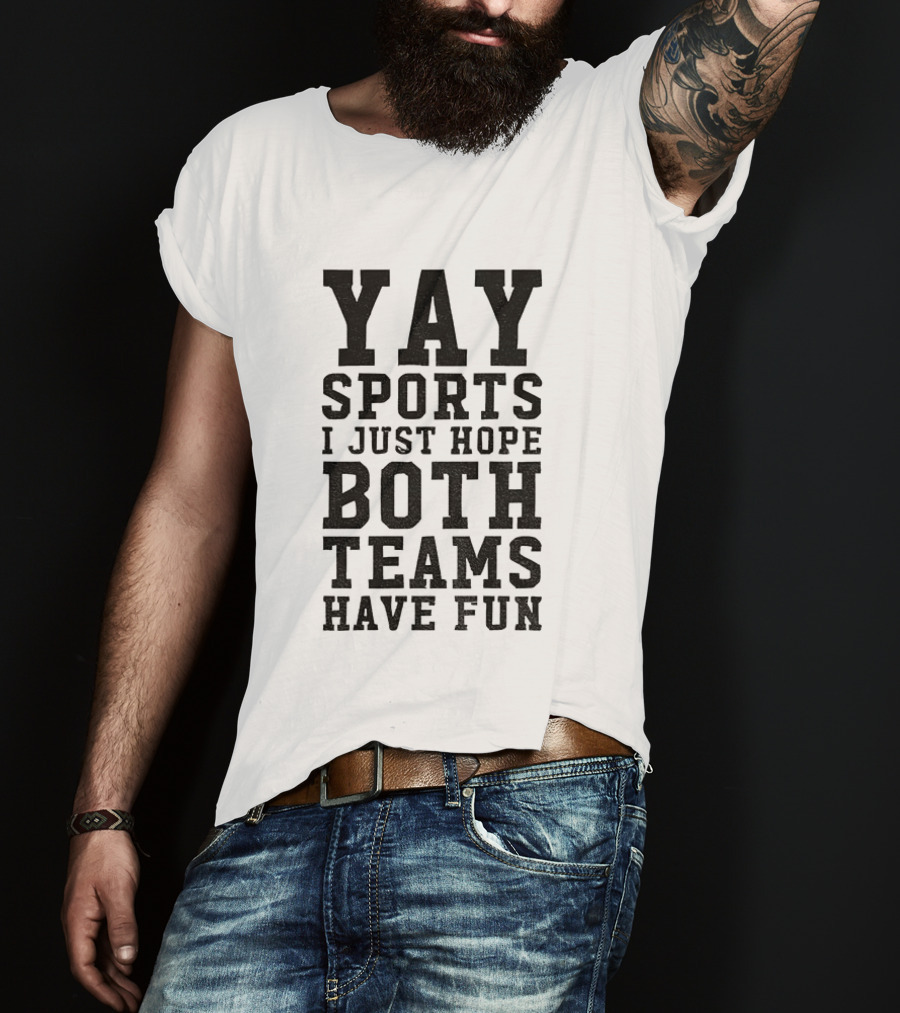 Yay Sports I Just Hope Both Teams Have Fun T-Shirt