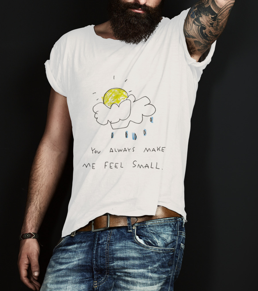 You Always Make Me Feel Small Sun Cloud Raindrops T-Shirt