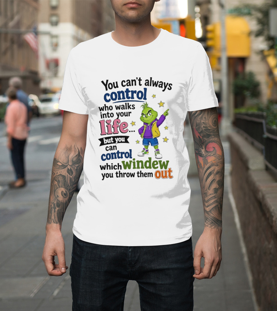You Can't Always Control Who Walks Into Your Life Grinch Style But You Can Control Which Window You Throw Them Out T-Shirt