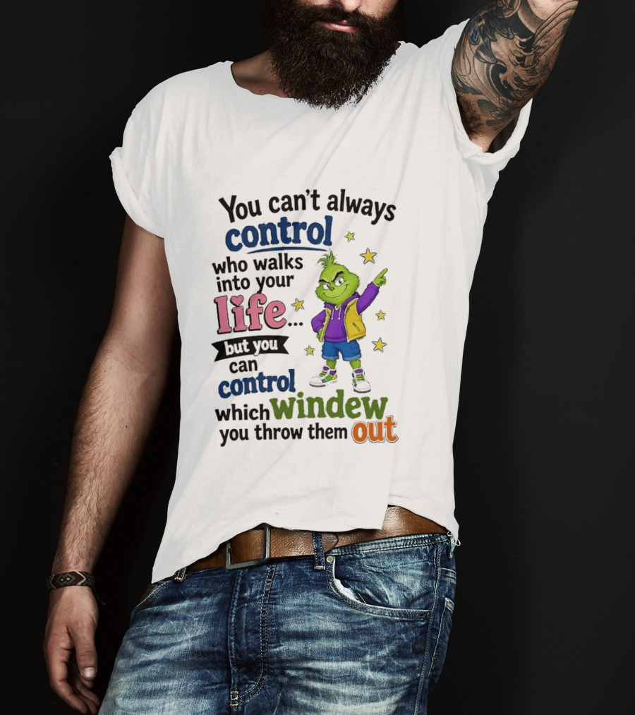 You Can't Always Control Who Walks Into Your Life Grinch Style But You Can Control Which Window You Throw Them Out T-Shirt