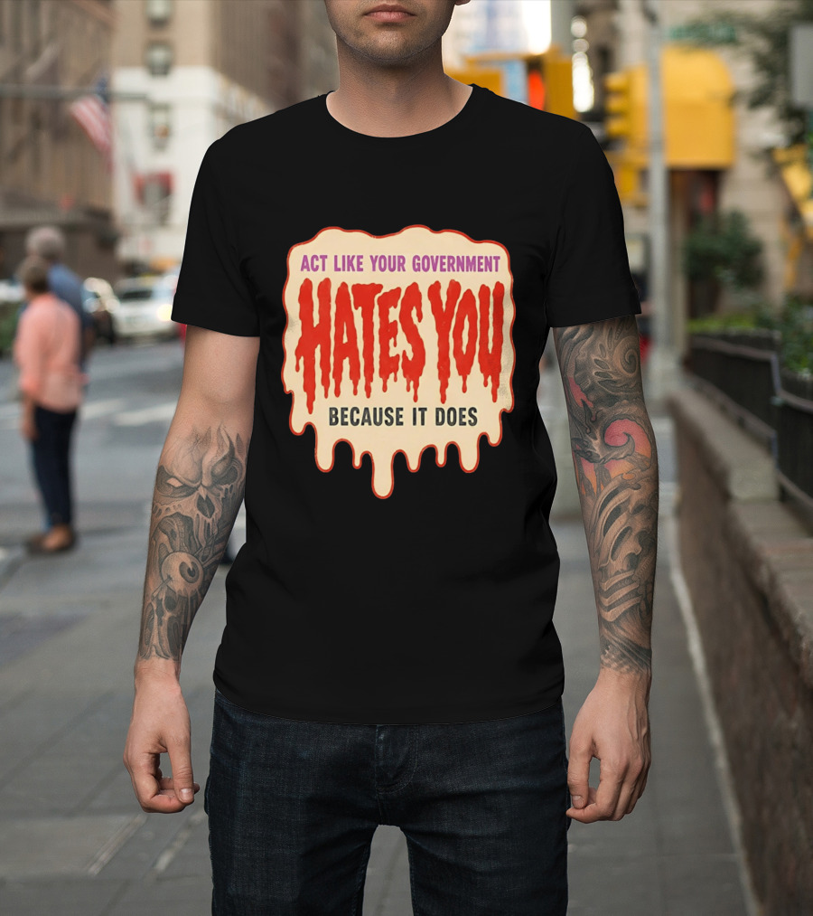 Act Like Your Government Hates You Because It Does Dripping Red Letters T-Shirt