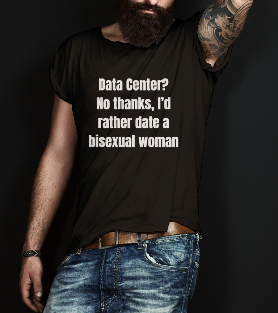 Data Center No Thanks I'd Rather Date A Bisexual Woman Fun Tech Humor T-Shirt