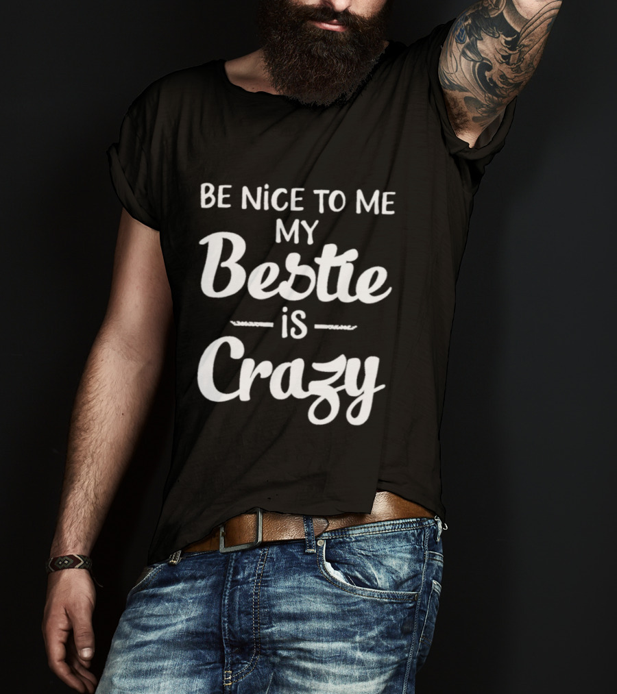 Be Nice To Me My Bestie Is Crazy T-Shirt