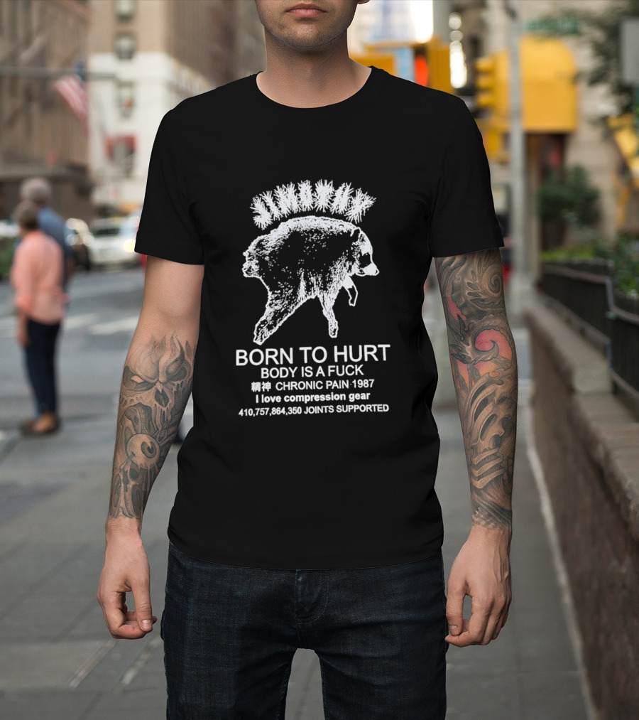 Born To Hurt Body Is A Fuck Chronic Pain 1987 I Love Compression Gear Joints Supported T-Shirt