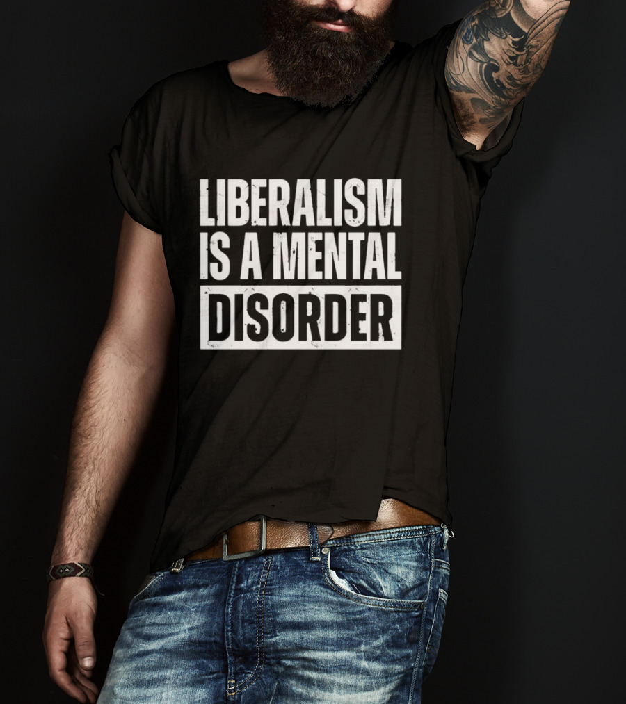 Liberalism Is A Mental Disorder Political Commentary T-Shirt