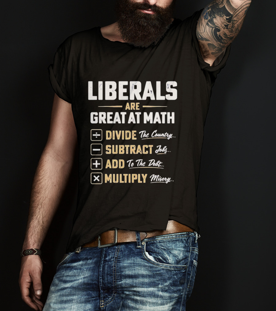 Liberals Are Great At Math Divide The Country Subtract Jobs Add To The Debt Multiply Misery T-Shirt
