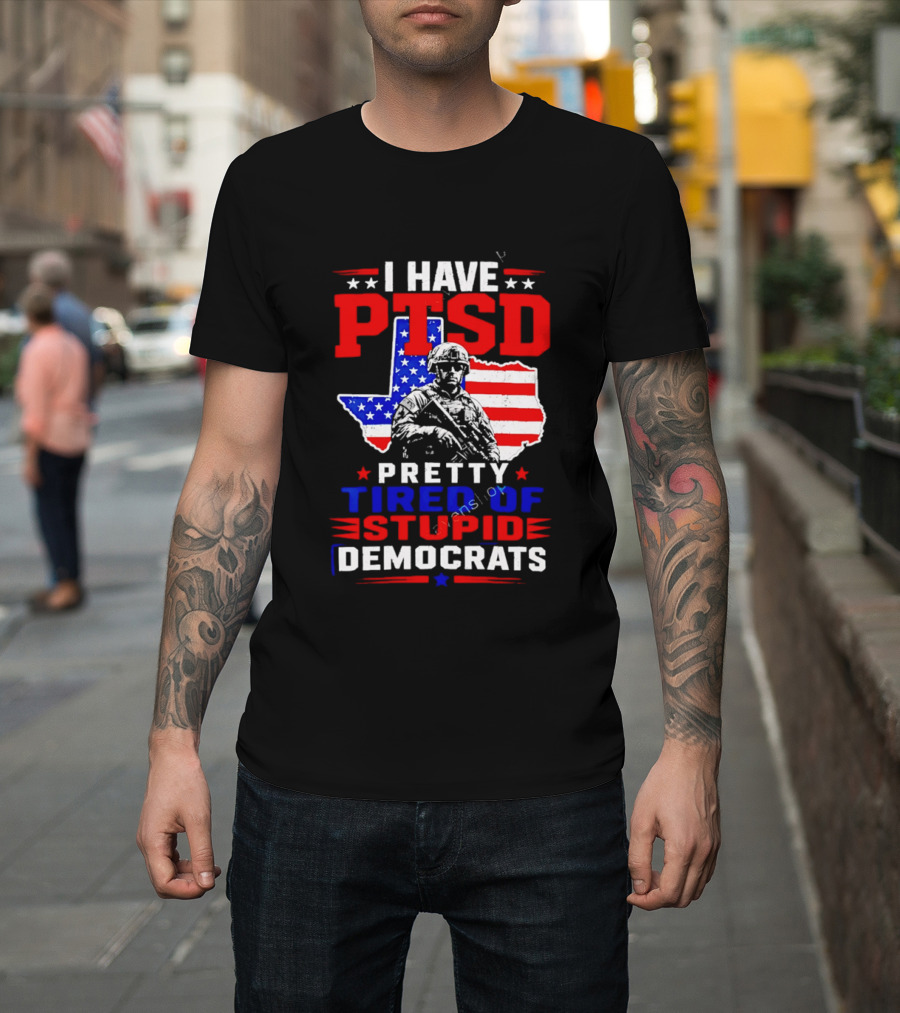 I Have PTSD Pretty Tired Of Stupid Democrats Texas Soldier American Flag T-Shirt