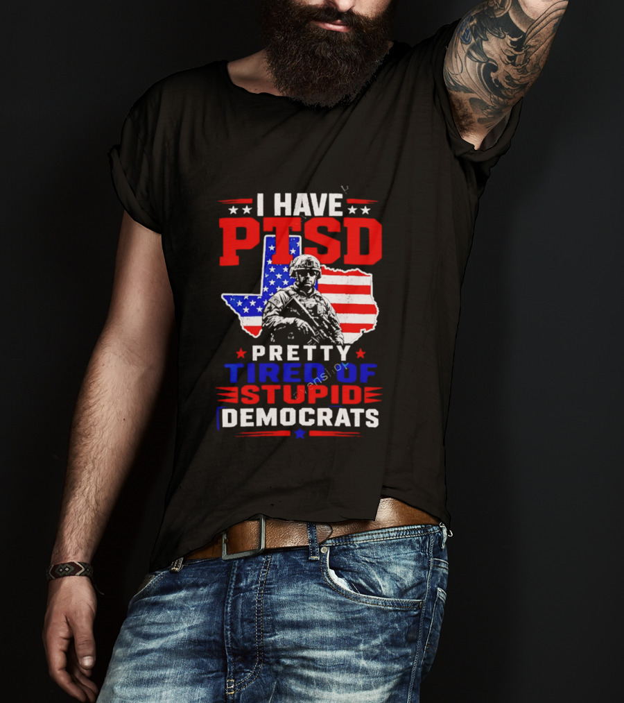 I Have PTSD Pretty Tired Of Stupid Democrats Texas Soldier American Flag T-Shirt