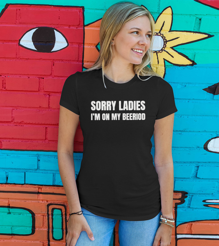 Sorry Ladies I'm On My Beeriod T-Shirt