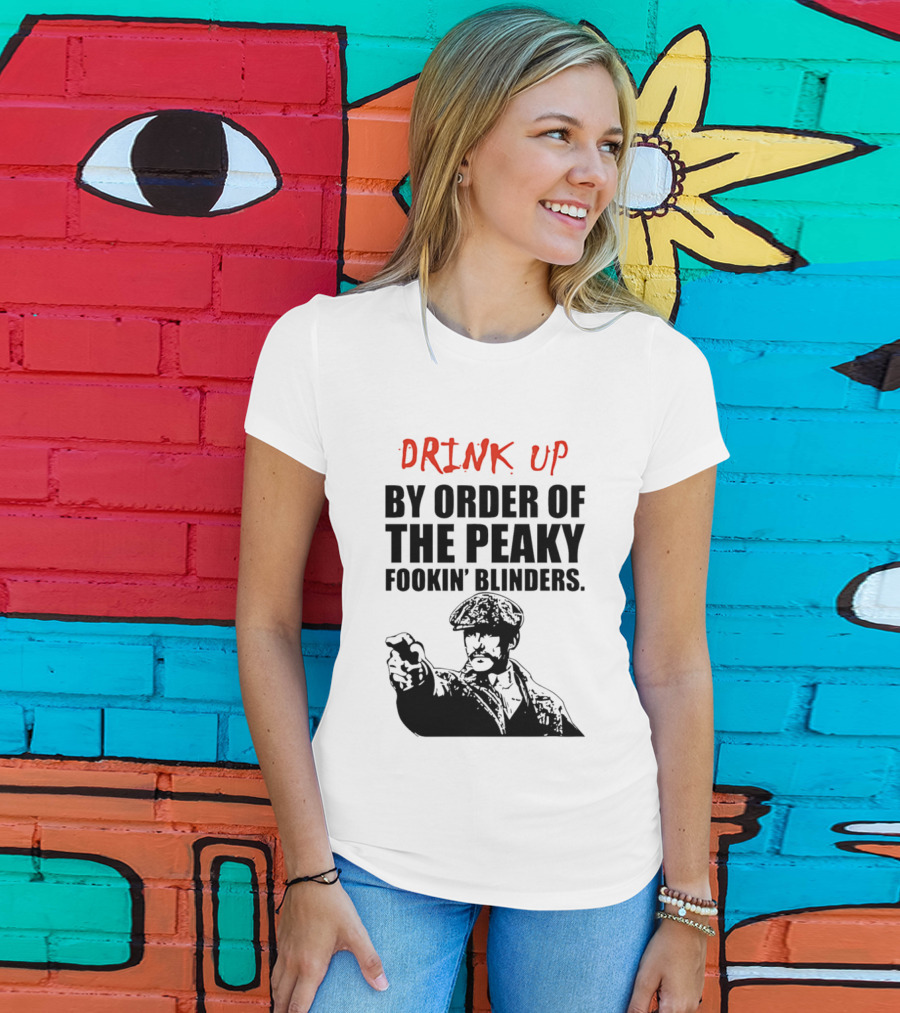 Drink Up By Order Of The Peaky Fookin’ Blinders Tommy Shelby T-Shirt