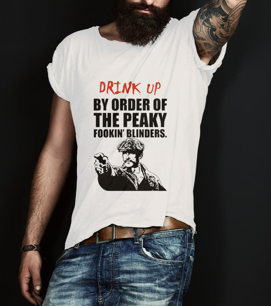 Drink Up By Order Of The Peaky Fookin’ Blinders Tommy Shelby T-Shirt