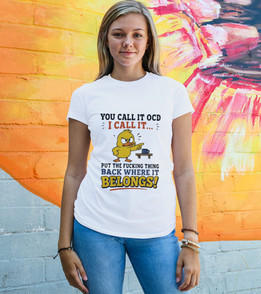 You Call It OCD I Call It Put The Fucking Thing Back Where It Belongs Duck T-Shirt