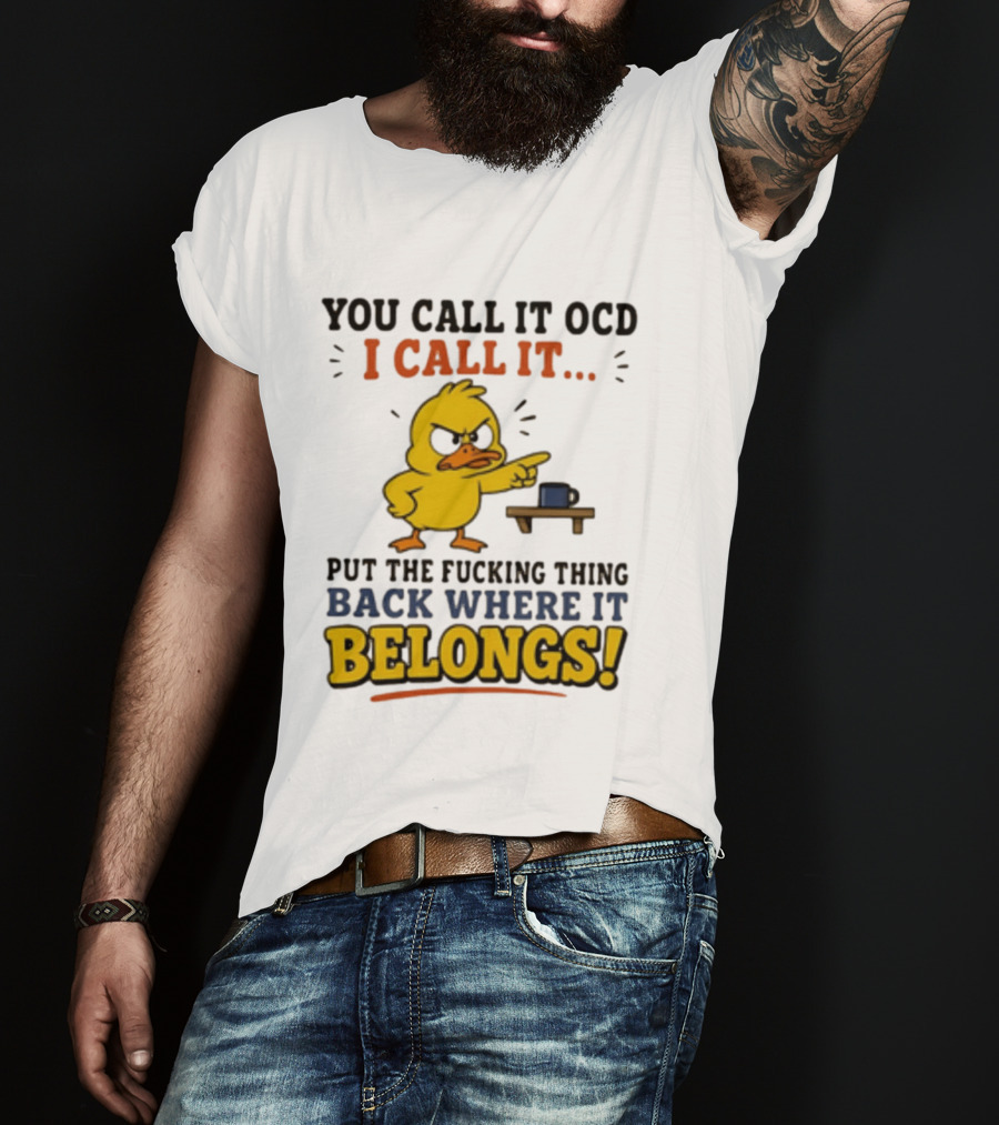 You Call It OCD I Call It Put The Fucking Thing Back Where It Belongs Duck T-Shirt
