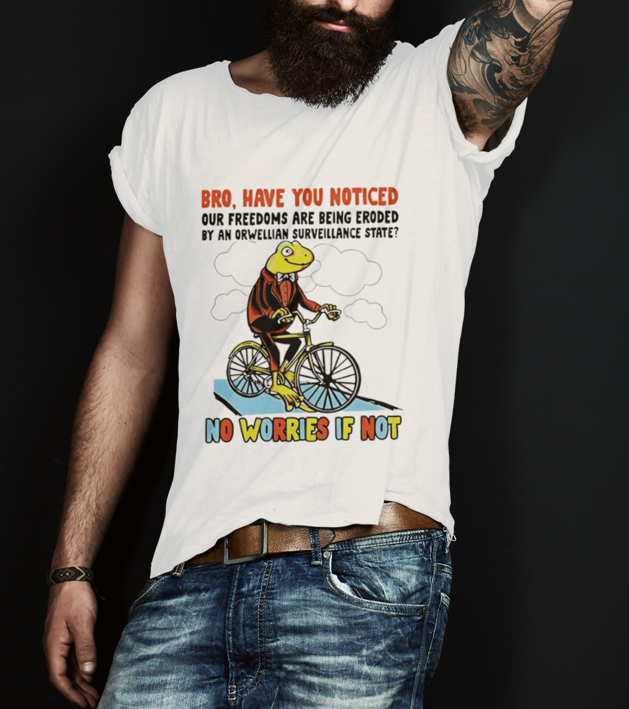 Bro Have You Noticed Our Freedoms Are Being Eroded By An Orwellian Surveillance State No Worries If Not Frog Riding Bike T-Shirt