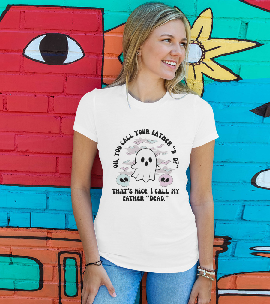 Oh You Call Your Father Dad Ghost Call My Father Dead Skulls Bats T-Shirt