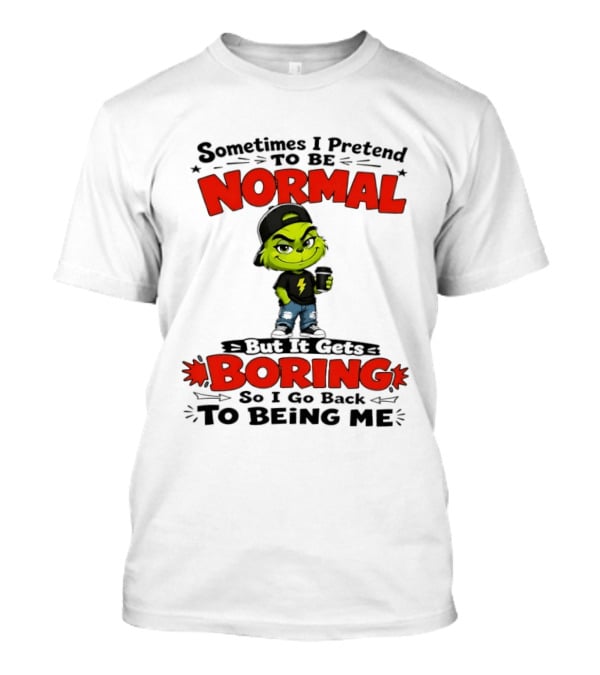 Grinch Sometimes I Pretend To Be Normal Boring Back To Being Me T-Shirt