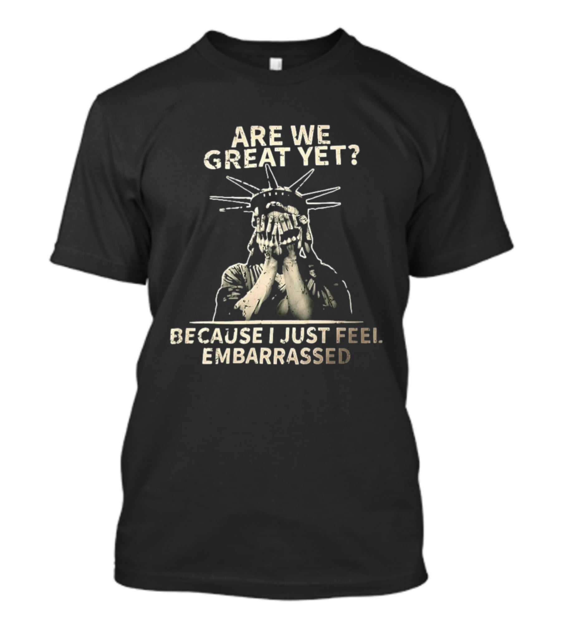 Are We Great Yet Because I Just Feel Embarrassed Statue Of Liberty T-Shirt