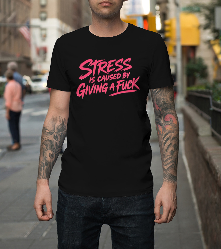 Stress Is Caused By Giving A Fuck Motivational Phrase Empowerment T-Shirt