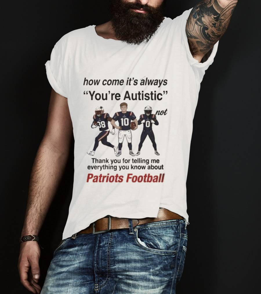 Patriots Football How Come It's Always You're Autistic Thank You For Telling Me Everything T-Shirt