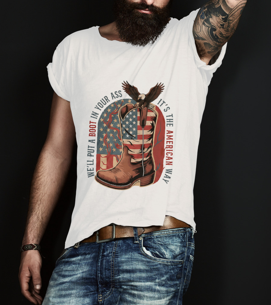 We'll Put A Boot In Your Ass It's The American Way Eagle USA Patriotic Flag Boot T-Shirt