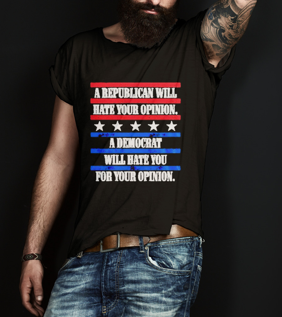 A Republican Will Hate Your Opinion A Democrat Will Hate You For Your Opinion Red And Blue Stars Stripes T-Shirt
