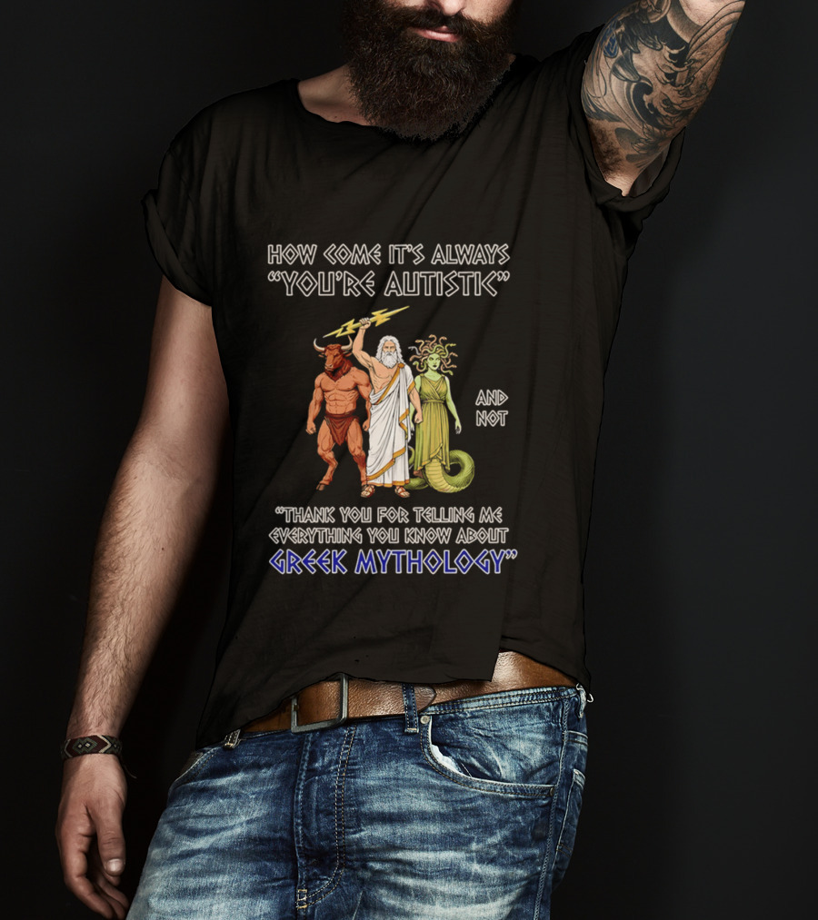 How Come It's Always You're Autistic And Not Thank You For Telling Me Everything You Know About Greek Mythology T-Shirt