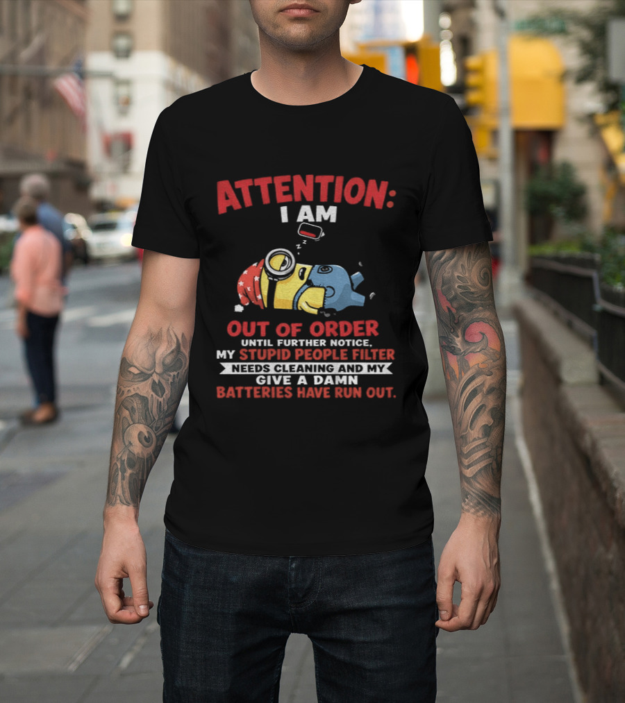 Attention I Am Out Of Order Until Further Notice My Stupid People Filter Needs Cleaning And My Give A Damn Batteries Have Run Out T-Shirt